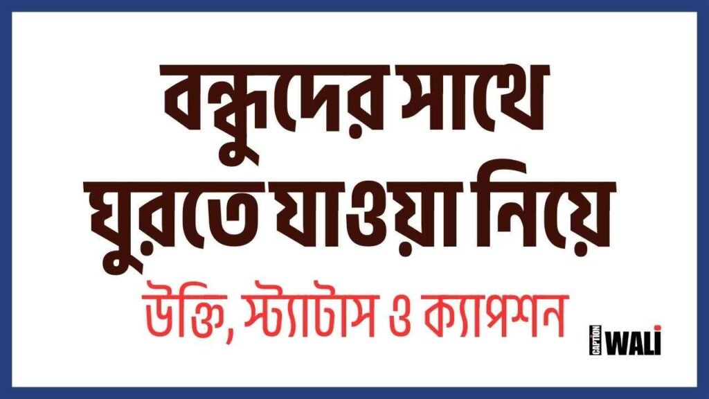 বন্ধুদের সাথে ঘুরতে যাওয়া নিয়ে স্ট্যাটাস, ক্যাপশন ও উক্তি